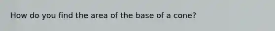 How do you find the area of the base of a cone?