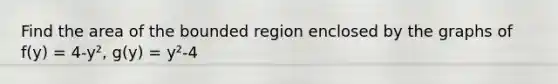 Find the area of the bounded region enclosed by the graphs of f(y) = 4-y², g(y) = y²-4