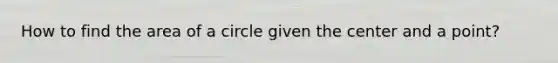 How to find the area of a circle given the center and a point?