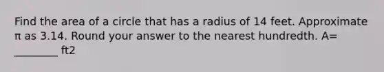 Find the area of a circle that has a radius of 14 feet. Approximate π as 3.14. Round your answer to the nearest hundredth. A= ________ ft2