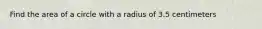 Find the area of a circle with a radius of 3.5 centimeters