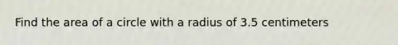 Find the area of a circle with a radius of 3.5 centimeters