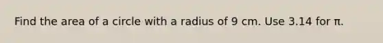 Find the area of a circle with a radius of 9 cm. Use 3.14 for π.