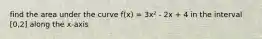 find the area under the curve f(x) = 3x² - 2x + 4 in the interval [0,2] along the x-axis