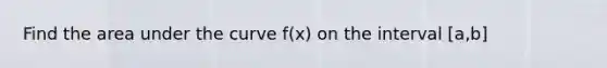 Find the area under the curve f(x) on the interval [a,b]