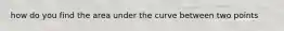 how do you find the area under the curve between two points