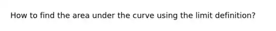 How to find the area under the curve using the limit definition?