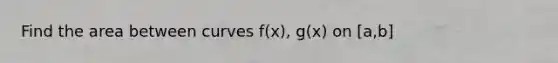 Find the area between curves f(x), g(x) on [a,b]