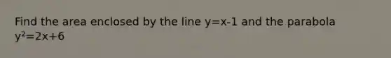 Find the area enclosed by the line y=x-1 and the parabola y²=2x+6