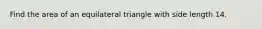 Find the area of an equilateral triangle with side length 14.