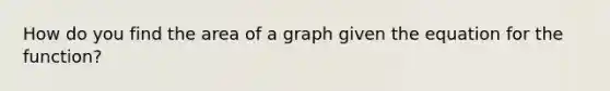 How do you find the area of a graph given the equation for the function?