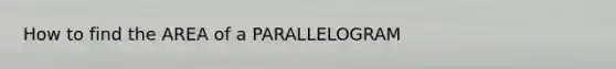 How to find the AREA of a PARALLELOGRAM