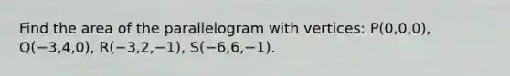 Find the area of the parallelogram with vertices: P(0,0,0), Q(−3,4,0), R(−3,2,−1), S(−6,6,−1).