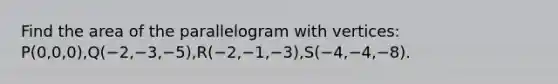 Find the area of the parallelogram with vertices: P(0,0,0),Q(−2,−3,−5),R(−2,−1,−3),S(−4,−4,−8).