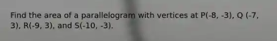 Find the area of a parallelogram with vertices at P(-8, -3), Q (-7, 3), R(-9, 3), and S(-10, -3).
