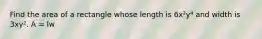 Find the area of a rectangle whose length is 6x²y⁴ and width is 3xy². A = lw