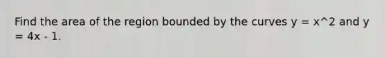 Find the area of the region bounded by the curves y = x^2 and y = 4x - 1.