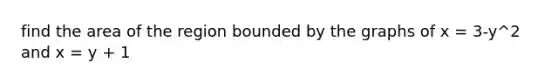 find the area of the region bounded by the graphs of x = 3-y^2 and x = y + 1