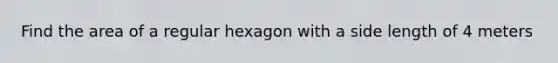 Find the area of a regular hexagon with a side length of 4 meters