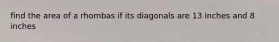 find the area of a rhombas if its diagonals are 13 inches and 8 inches