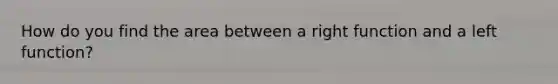 How do you find the area between a right function and a left function?