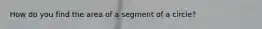 How do you find the area of a segment of a circle?