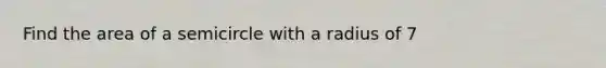 Find the area of a semicircle with a radius of 7