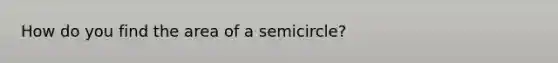 How do you find the area of a semicircle?