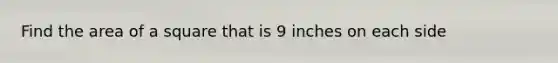 Find the area of a square that is 9 inches on each side