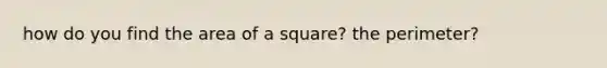 how do you find the area of a square? the perimeter?