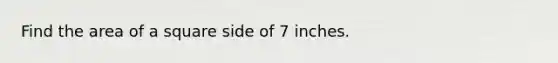 Find the area of a square side of 7 inches.