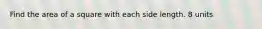 Find the area of a square with each side length. 8 units