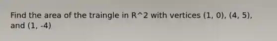 Find the area of the traingle in R^2 with vertices (1, 0), (4, 5), and (1, -4)