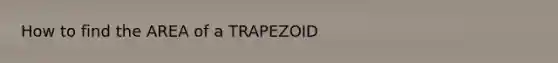 How to find the AREA of a TRAPEZOID