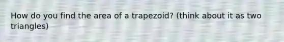 How do you find the area of a trapezoid? (think about it as two triangles)