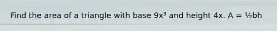 Find the area of a triangle with base 9x³ and height 4x. A = ½bh