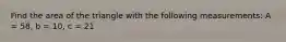 Find the area of the triangle with the following measurements: A = 58, b = 10, c = 21