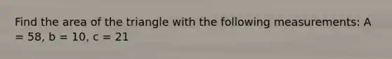 Find the area of the triangle with the following measurements: A = 58, b = 10, c = 21