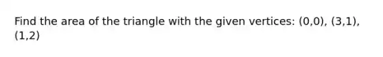 Find the area of the triangle with the given vertices: (0,0), (3,1), (1,2)