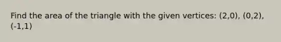 Find the area of the triangle with the given vertices: (2,0), (0,2), (-1,1)