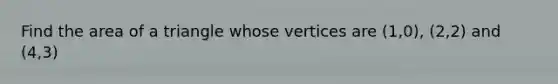 Find the area of a triangle whose vertices are (1,0), (2,2) and (4,3)