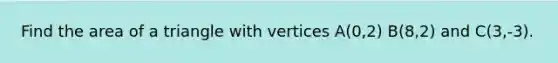 Find the area of a triangle with vertices A(0,2) B(8,2) and C(3,-3).