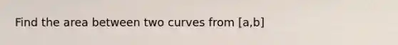 Find the area between two curves from [a,b]