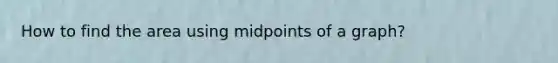 How to find the area using midpoints of a graph?