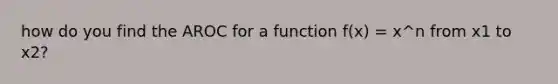 how do you find the AROC for a function f(x) = x^n from x1 to x2?