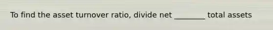 To find the asset turnover ratio, divide net ________ total assets