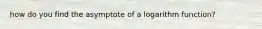 how do you find the asymptote of a logarithm function?