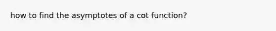 how to find the asymptotes of a cot function?