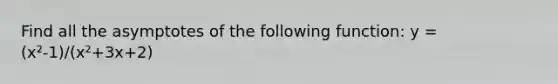 Find all the asymptotes of the following function: y = (x²-1)/(x²+3x+2)