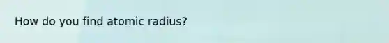 How do you find atomic radius?